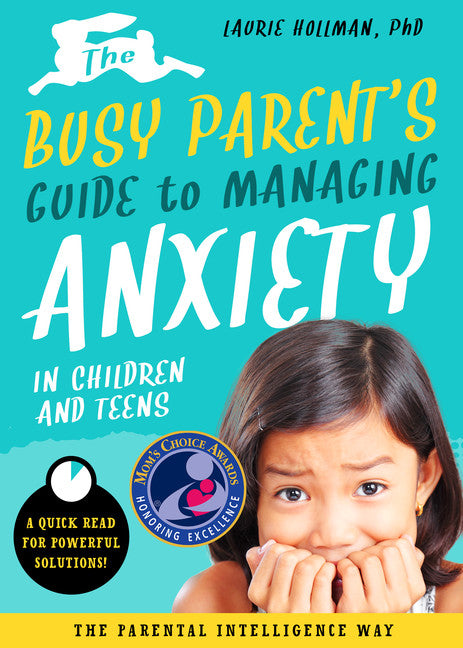 The Busy Parent's Guide to Managing Anxiety in Children and Teens:  The Parental Intelligence Way